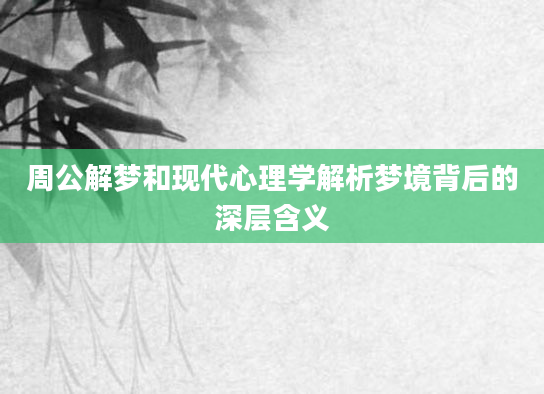 周公解梦和现代心理学解析梦境背后的深层含义
