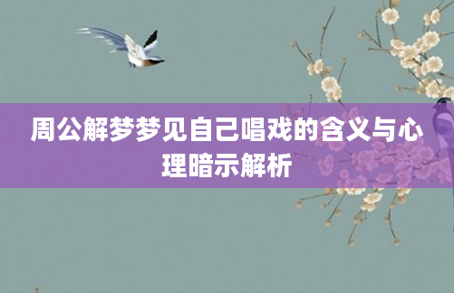 周公解梦梦见自己唱戏的含义与心理暗示解析