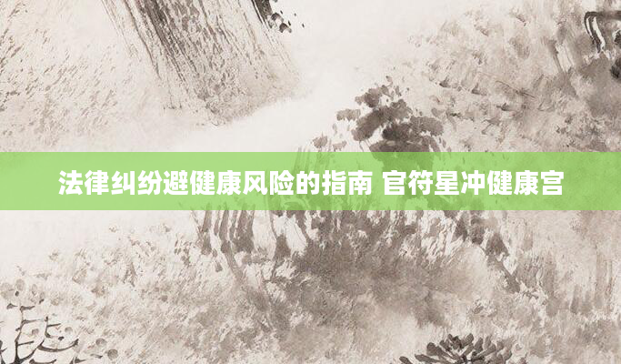 法律纠纷避健康风险的指南 官符星冲健康宫
