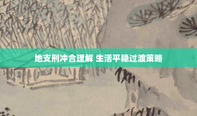 地支刑冲合理解 生活平稳过渡策略