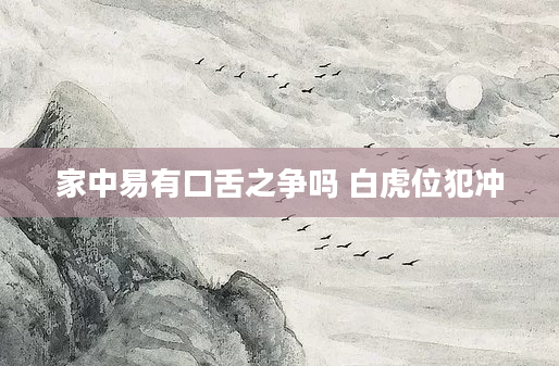家中易有口舌之争吗 白虎位犯冲