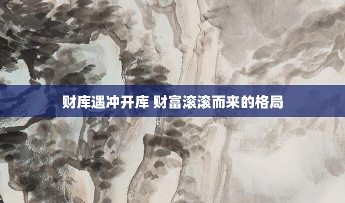 财库遇冲开库 财富滚滚而来的格局
