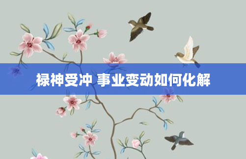 禄神受冲 事业变动如何化解