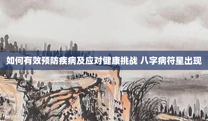 如何有效预防疾病及应对健康挑战 八字病符星出现