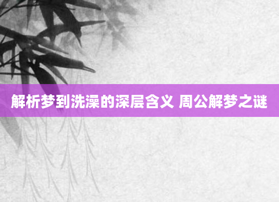 解析梦到洗澡的深层含义 周公解梦之谜