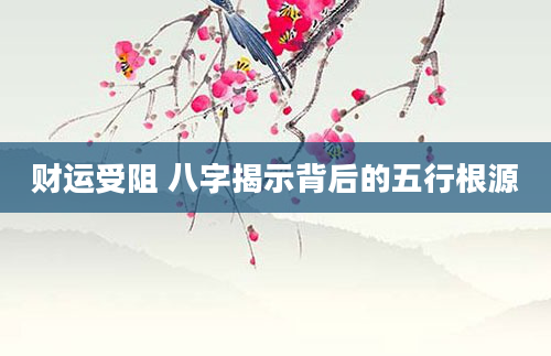 财运受阻 八字揭示背后的五行根源