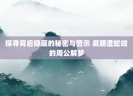 探寻背后隐藏的秘密与警示 肩膀遭蛇咬的周公解梦