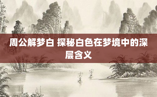周公解梦白 探秘白色在梦境中的深层含义