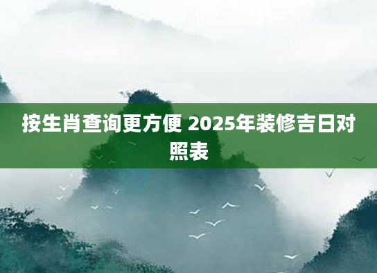 按生肖查询更方便 2025年装修吉日对照表