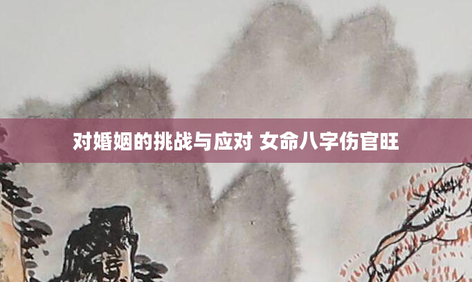 对婚姻的挑战与应对 女命八字伤官旺