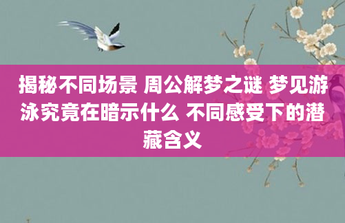 揭秘不同场景 周公解梦之谜 梦见游泳究竟在暗示什么 不同感受下的潜藏含义