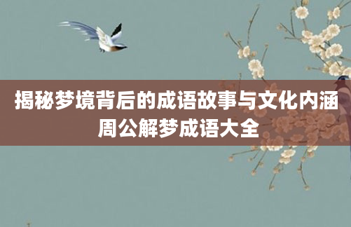 揭秘梦境背后的成语故事与文化内涵 周公解梦成语大全