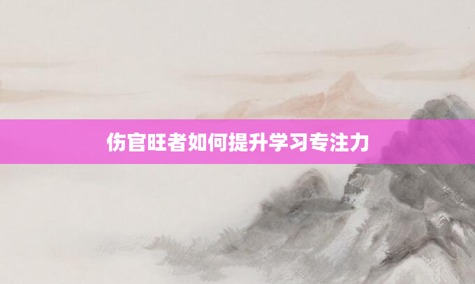 伤官旺者如何提升学习专注力