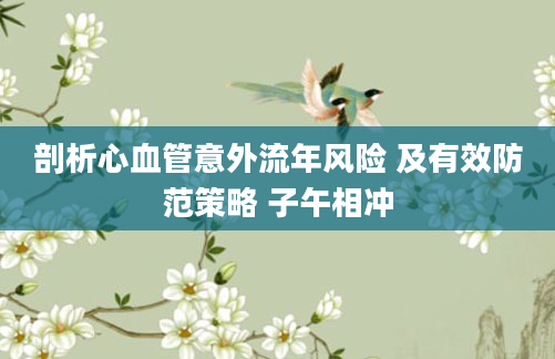 剖析心血管意外流年风险 及有效防范策略 子午相冲