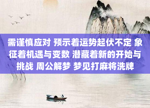 需谨慎应对 预示着运势起伏不定 象征着机遇与变数 潜藏着新的开始与挑战 周公解梦 梦见打麻将洗牌