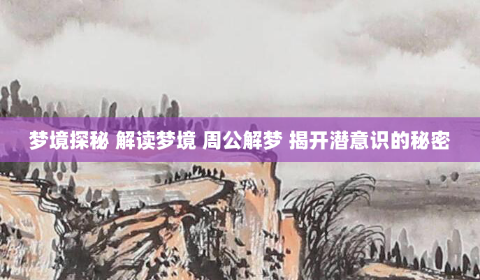 梦境探秘 解读梦境 周公解梦 揭开潜意识的秘密