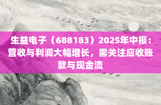 生益电子（688183）2025年中报：营收与利润大幅增长，需关注应收账款与现金流