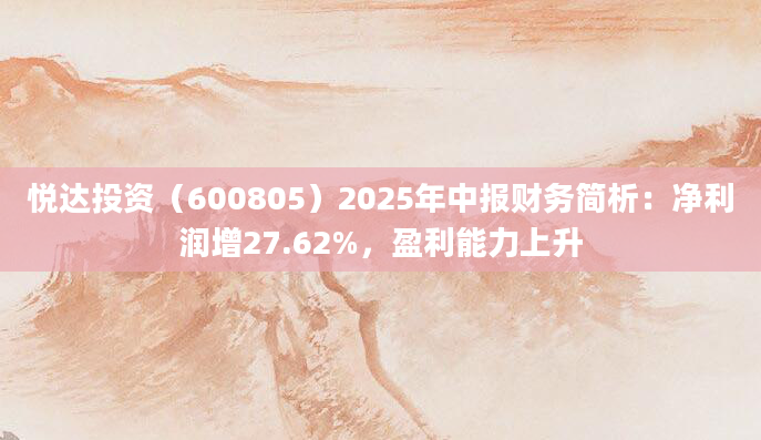 悦达投资（600805）2025年中报财务简析：净利润增27.62%，盈利能力上升