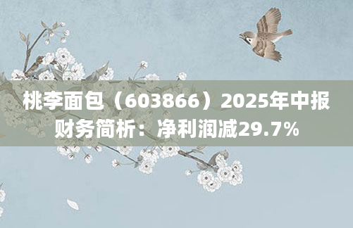 桃李面包（603866）2025年中报财务简析：净利润减29.7%