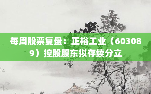 每周股票复盘：正裕工业（603089）控股股东拟存续分立