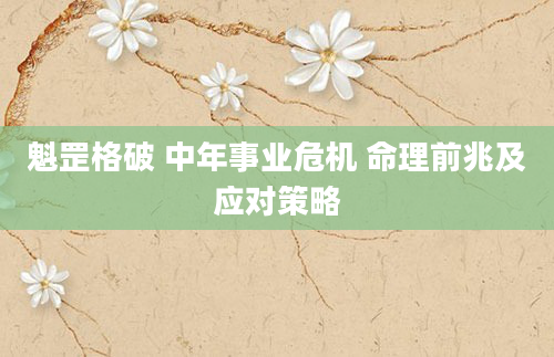 魁罡格破 中年事业危机 命理前兆及应对策略
