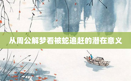 从周公解梦看被蛇追赶的潜在意义