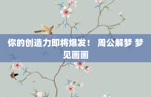 你的创造力即将爆发！ 周公解梦 梦见画画