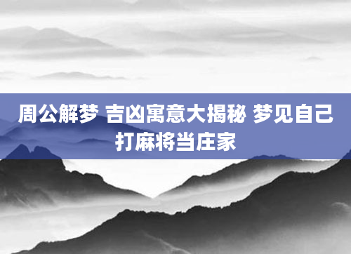 周公解梦 吉凶寓意大揭秘 梦见自己打麻将当庄家