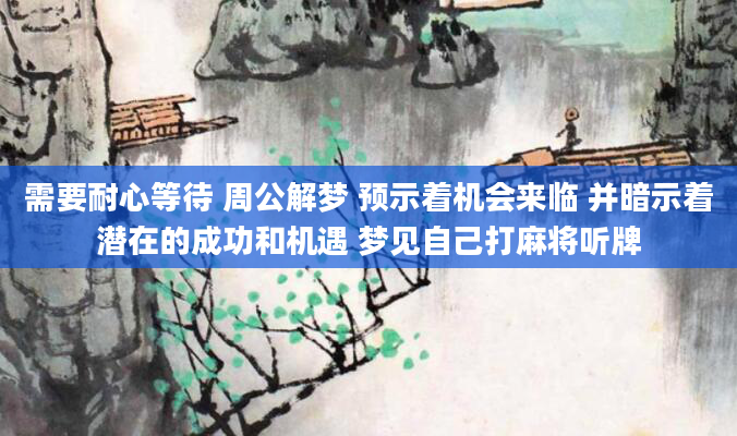 需要耐心等待 周公解梦 预示着机会来临 并暗示着潜在的成功和机遇 梦见自己打麻将听牌