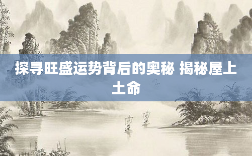 探寻旺盛运势背后的奥秘 揭秘屋上土命
