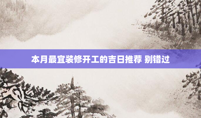 本月最宜装修开工的吉日推荐 别错过