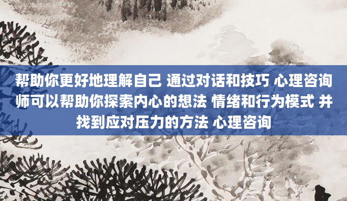 帮助你更好地理解自己 通过对话和技巧 心理咨询师可以帮助你探索内心的想法 情绪和行为模式 并找到应对压力的方法 心理咨询