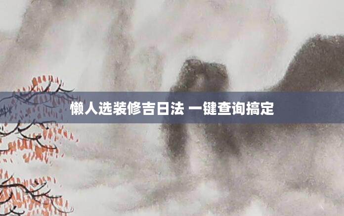 懒人选装修吉日法 一键查询搞定