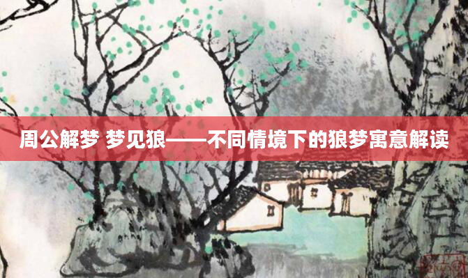 周公解梦 梦见狼——不同情境下的狼梦寓意解读