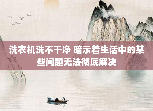 洗衣机洗不干净 暗示着生活中的某些问题无法彻底解决