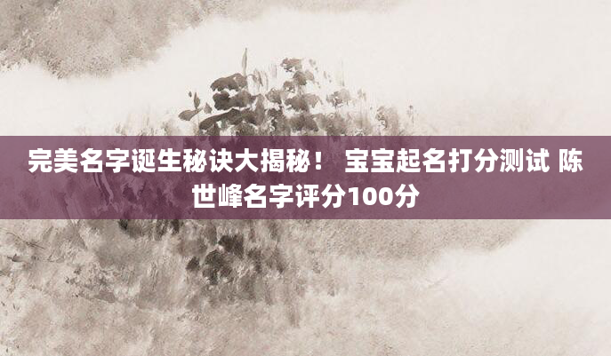 完美名字诞生秘诀大揭秘！ 宝宝起名打分测试 陈世峰名字评分100分