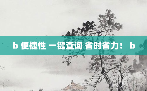 b 便捷性 一键查询 省时省力！ b