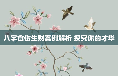 八字食伤生财案例解析 探究你的才华