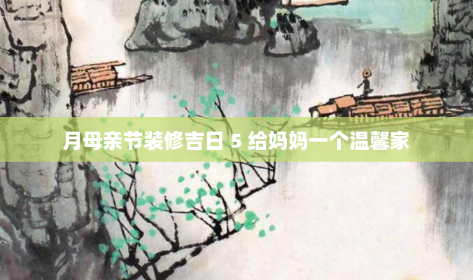 月母亲节装修吉日 5 给妈妈一个温馨家