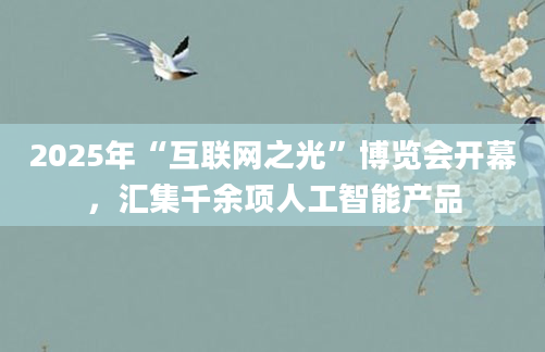 2025年“互联网之光”博览会开幕，汇集千余项人工智能产品