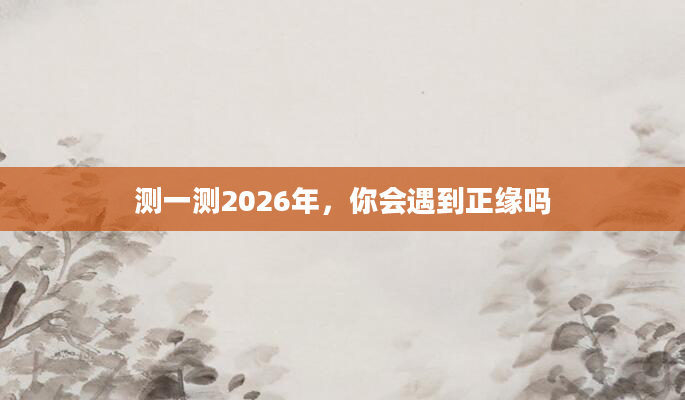 测一测2026年，你会遇到正缘吗