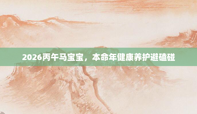 2026丙午马宝宝，本命年健康养护避磕碰