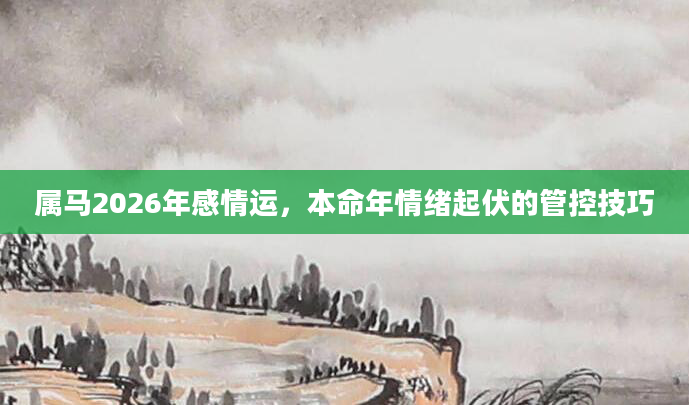 属马2026年感情运，本命年情绪起伏的管控技巧