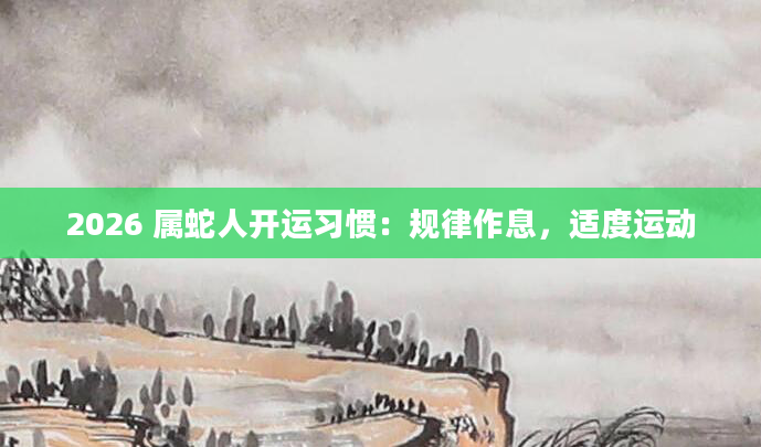 2026 属蛇人开运习惯：规律作息，适度运动