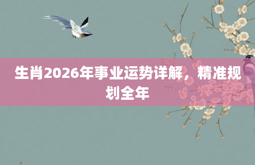 生肖2026年事业运势详解，精准规划全年