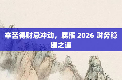 辛苦得财忌冲动，属猴 2026 财务稳健之道