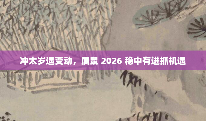 冲太岁遇变动，属鼠 2026 稳中有进抓机遇