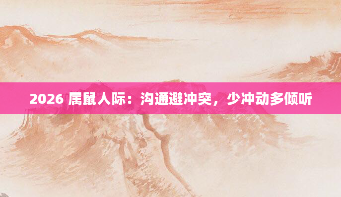 2026 属鼠人际：沟通避冲突，少冲动多倾听