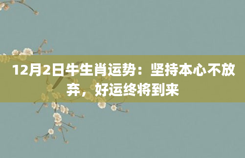 12月2日牛生肖运势：坚持本心不放弃，好运终将到来