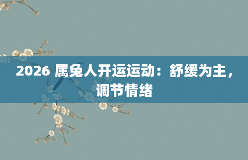 2026 属兔人开运运动：舒缓为主，调节情绪